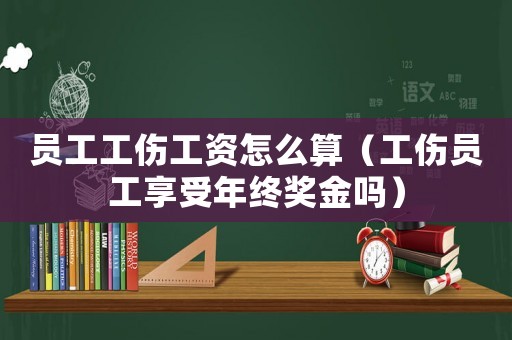 員工工傷工資怎么算（工傷員工享受年終獎金嗎）