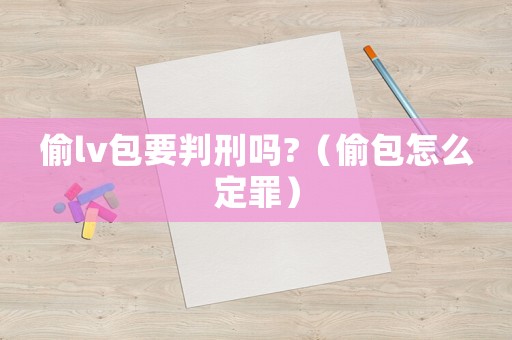 偷lv包要判刑嗎?（偷包怎么定罪）