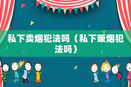 私下賣煙犯法嗎（私下販煙犯法嗎）