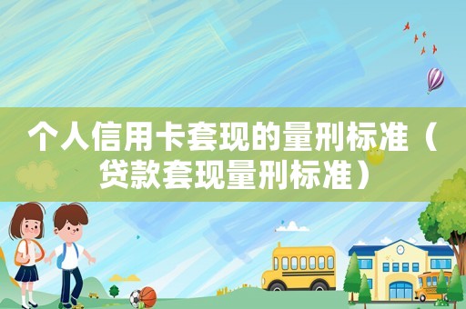 個人信用卡套現的量刑標準（貸款套現量刑標準）