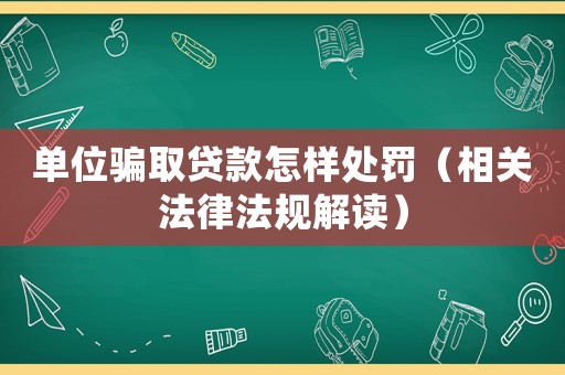 單位騙取貸款怎樣處罰（相關(guān)法律法規(guī)解讀）