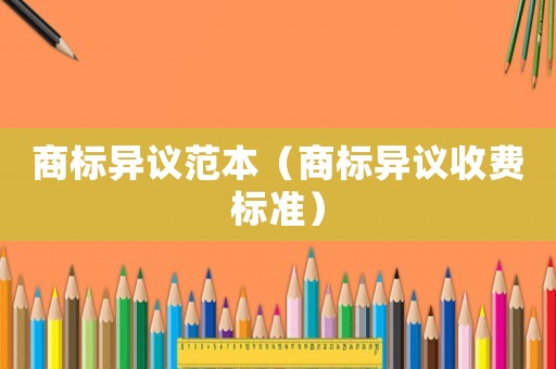 商標(biāo)異議范本（商標(biāo)異議收費(fèi)標(biāo)準(zhǔn)）