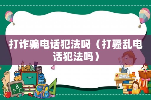 打詐騙電話犯法嗎（打騷亂電話犯法嗎）