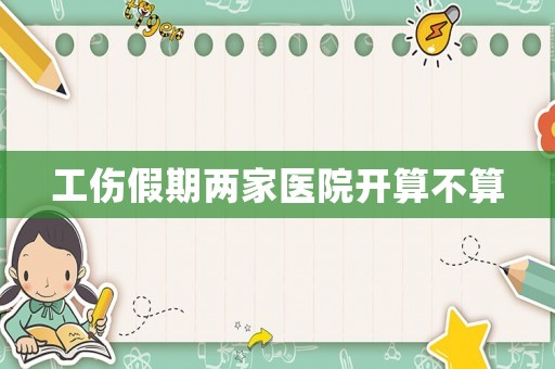 工傷假期兩家醫(yī)院開算不算