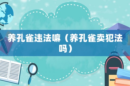 養孔雀違法嘛（養孔雀賣犯法嗎）