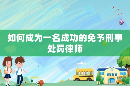 如何成為一名成功的免予刑事處罰律師