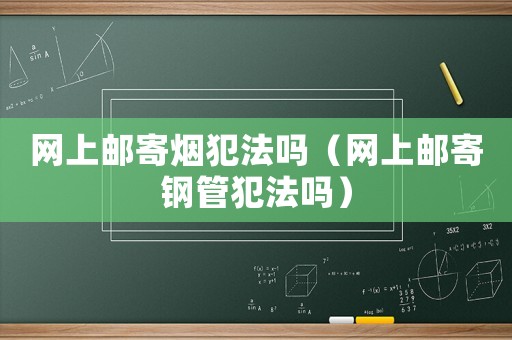 網(wǎng)上郵寄煙犯法嗎（網(wǎng)上郵寄鋼管犯法嗎）