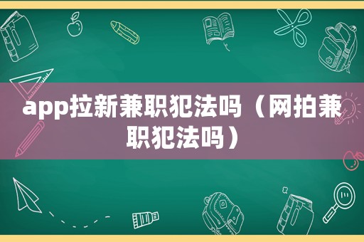 app拉新兼職犯法嗎（網(wǎng)拍兼職犯法嗎）