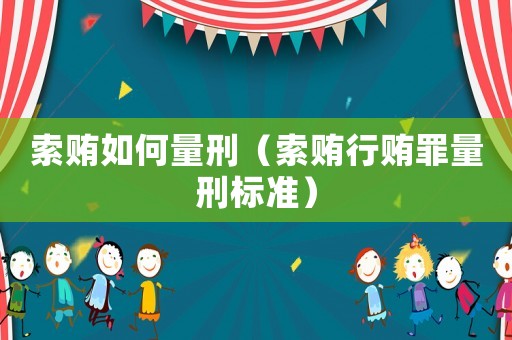 索賄如何量刑（索賄行賄罪量刑標準）