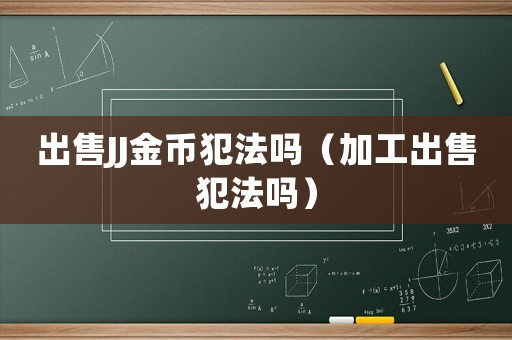 出售JJ金幣犯法嗎（加工出售犯法嗎）
