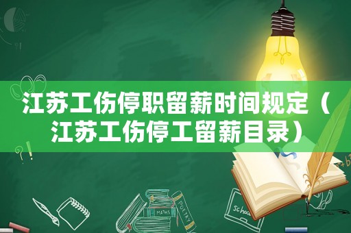 江蘇工傷停職留薪時間規(guī)定（江蘇工傷停工留薪目錄）