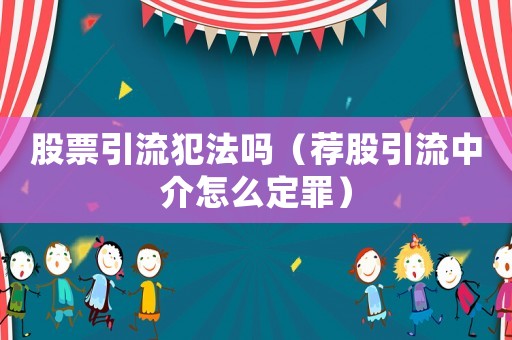 股票引流犯法嗎（薦股引流中介怎么定罪）
