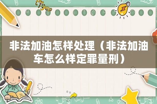 非法加油怎樣處理（非法加油車怎么樣定罪量刑）