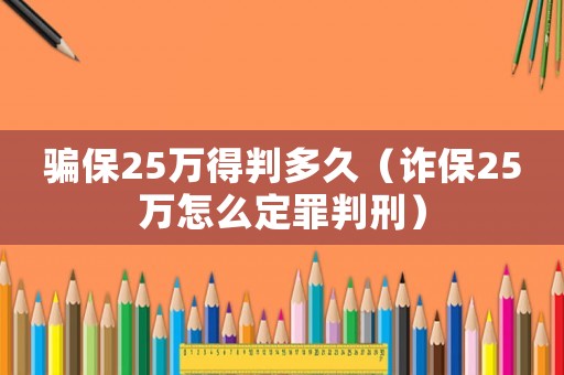 騙保25萬得判多久（詐保25萬怎么定罪判刑）