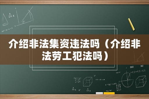 介紹非法集資違法嗎（介紹非法勞工犯法嗎）