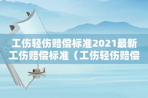 工傷輕傷賠償標準2021最新工傷賠償標準（工傷輕傷賠償標準2017）