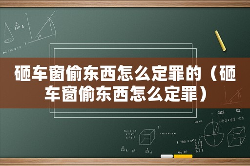 砸車窗偷東西怎么定罪的（砸車窗偷東西怎么定罪）