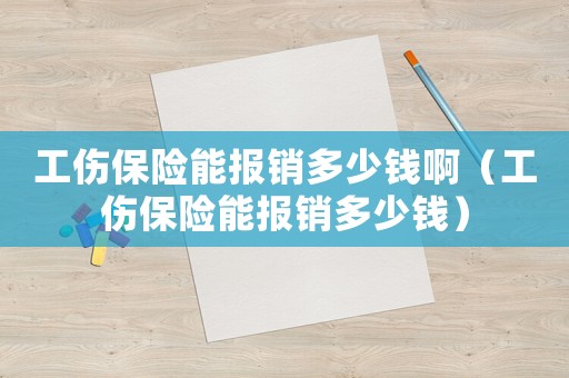 工傷保險(xiǎn)能報(bào)銷多少錢啊（工傷保險(xiǎn)能報(bào)銷多少錢）