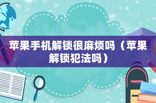 蘋果手機(jī)解鎖很麻煩嗎（蘋果解鎖犯法嗎）