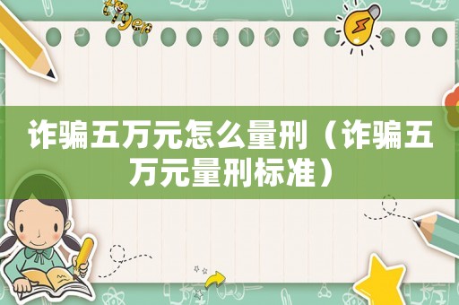 詐騙五萬元怎么量刑（詐騙五萬元量刑標準）