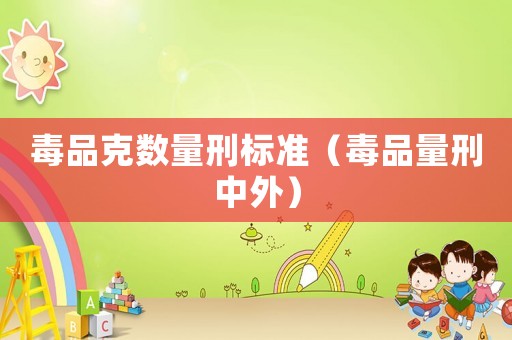 毒品克數(shù)量刑標(biāo)準(zhǔn)（毒品量刑中外）