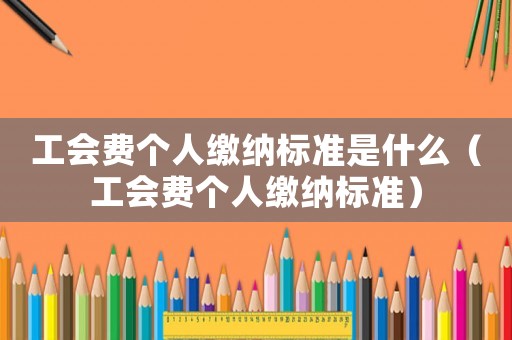 工會費個人繳納標準是什么（工會費個人繳納標準）