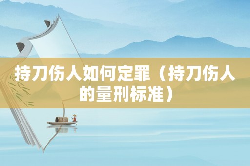 持刀傷人如何定罪（持刀傷人的量刑標準）