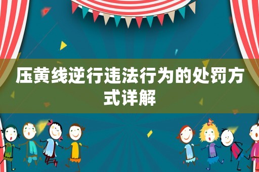 壓黃線逆行違法行為的處罰方式詳解