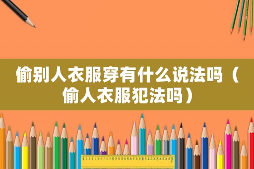 偷別人衣服穿有什么說法嗎（偷人衣服犯法嗎）