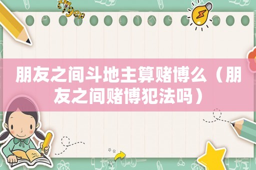 朋友之間斗地主算賭博么（朋友之間賭博犯法嗎）