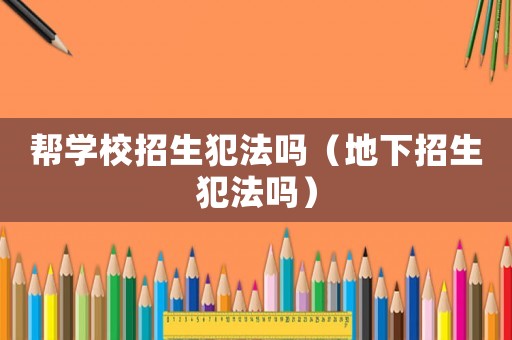 幫學校招生犯法嗎（地下招生犯法嗎）