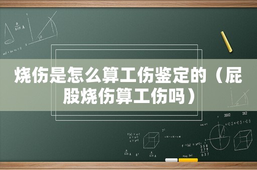 燒傷是怎么算工傷鑒定的（屁股燒傷算工傷嗎）