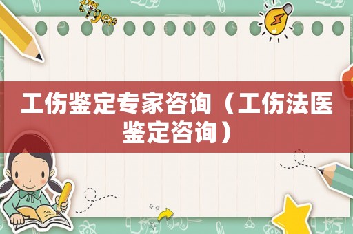 工傷鑒定專家咨詢（工傷法醫鑒定咨詢）