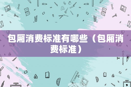 包廂消費標準有哪些（包廂消費標準）