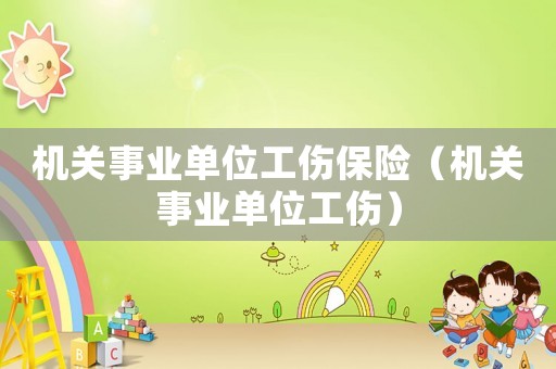 機關事業單位工傷保險（機關事業單位工傷）