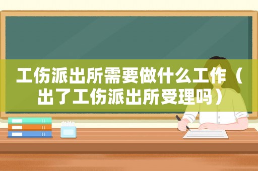 工傷派出所需要做什么工作（出了工傷派出所受理嗎）