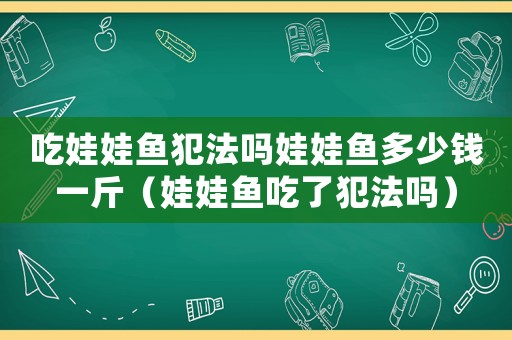 吃娃娃魚犯法嗎娃娃魚多少錢一斤（娃娃魚吃了犯法嗎）