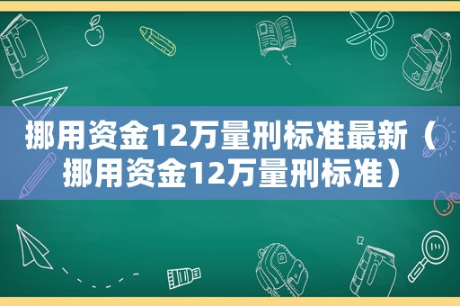 挪用資金12萬量刑標準最新（挪用資金12萬量刑標準）