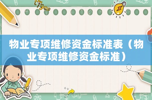 物業(yè)專項(xiàng)維修資金標(biāo)準(zhǔn)表（物業(yè)專項(xiàng)維修資金標(biāo)準(zhǔn)）