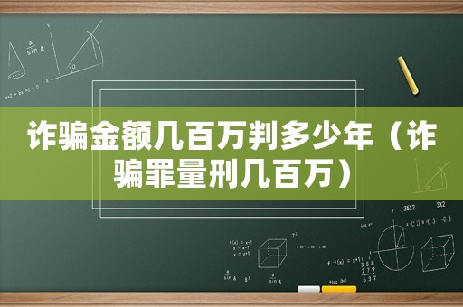 詐騙金額幾百萬判多少年（詐騙罪量刑幾百萬）