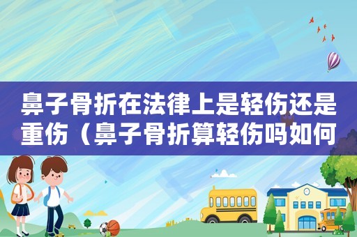 鼻子骨折在法律上是輕傷還是重傷（鼻子骨折算輕傷嗎如何量刑）