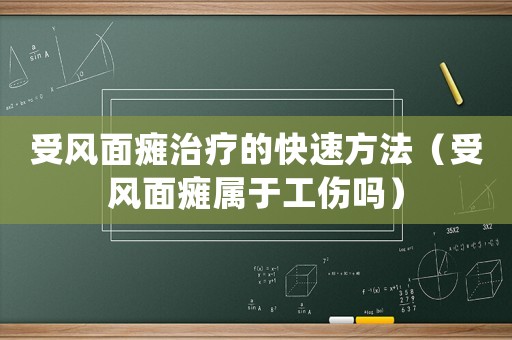 受風面癱治療的快速方法（受風面癱屬于工傷嗎）