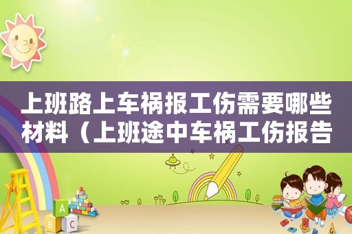上班路上車禍報(bào)工傷需要哪些材料（上班途中車禍工傷報(bào)告）