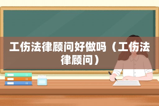 工傷法律顧問好做嗎（工傷法律顧問）