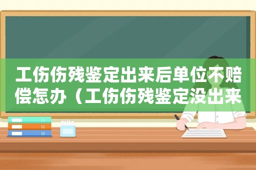 工傷傷殘鑒定出來后單位不賠償怎辦（工傷傷殘鑒定沒出來先賠那幾項）