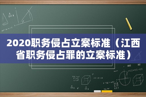 2020職務侵占立案標準（江西省職務侵占罪的立案標準）