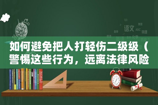 如何避免把人打輕傷二級級（警惕這些行為，遠離法律風險）