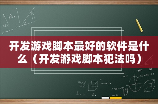 開發(fā)游戲腳本最好的軟件是什么（開發(fā)游戲腳本犯法嗎）