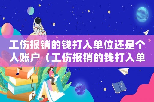 工傷報(bào)銷的錢打入單位還是個(gè)人賬戶（工傷報(bào)銷的錢打入單位還是個(gè)人）