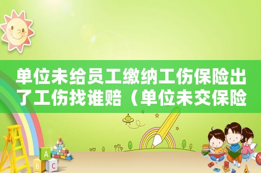 單位未給員工繳納工傷保險出了工傷找誰賠（單位未交保險的工傷怎么賠償多少錢）